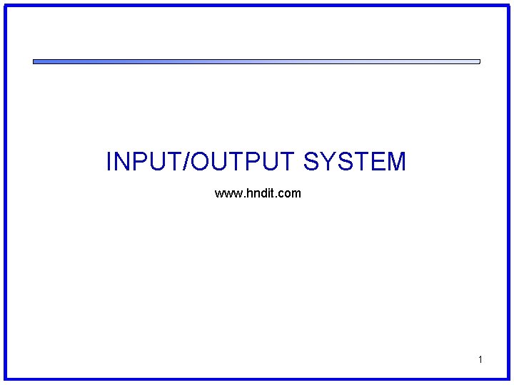 INPUT/OUTPUT SYSTEM www. hndit. com 1 