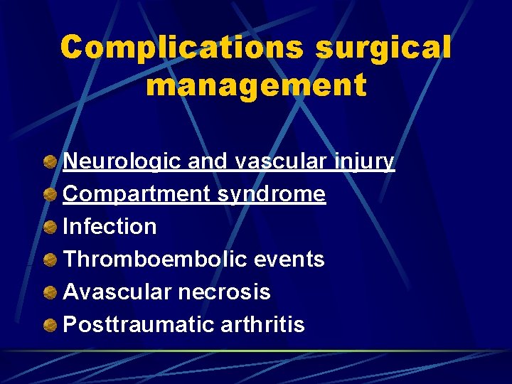 Complications surgical management Neurologic and vascular injury Compartment syndrome Infection Thromboembolic events Avascular necrosis