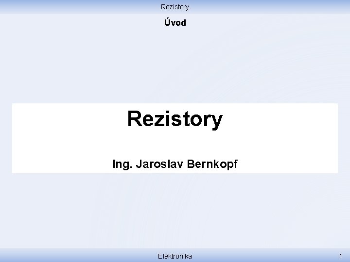 Rezistory Úvod Rezistory Ing. Jaroslav Bernkopf Elektronika 1 