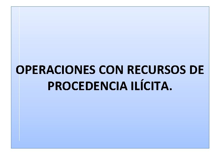 OPERACIONES CON RECURSOS DE PROCEDENCIA ILÍCITA. 