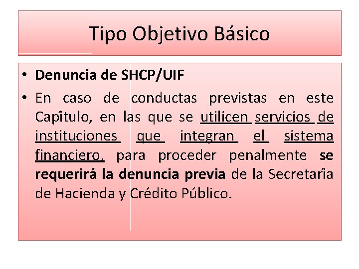 Tipo Objetivo Básico • Denuncia de SHCP/UIF • En caso de conductas previstas en