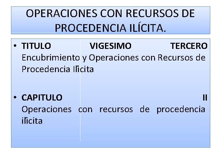 OPERACIONES CON RECURSOS DE PROCEDENCIA ILÍCITA. • TITULO VIGESIMO TERCERO Encubrimiento y Operaciones con