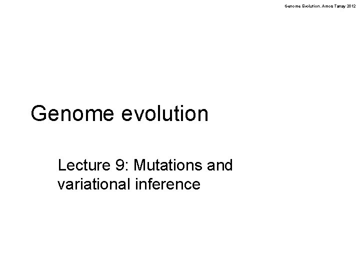 Genome Evolution. Amos Tanay 2012 Genome evolution Lecture 9: Mutations and variational inference 