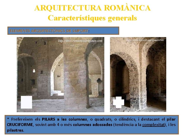 ARQUITECTURA ROMÀNICA Característiques generals ELEMENTS ARQUITECTÒNICS DE SUPORT: SUPORT * Prefereixen els PILARS a