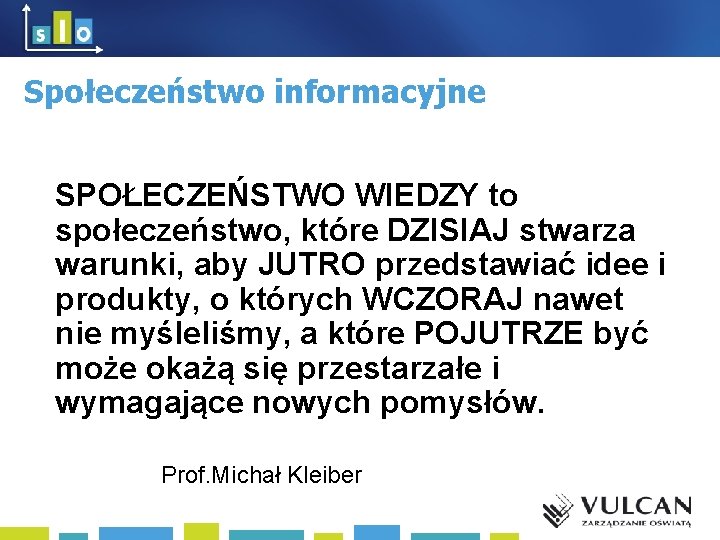 Społeczeństwo informacyjne SPOŁECZEŃSTWO WIEDZY to społeczeństwo, które DZISIAJ stwarza warunki, aby JUTRO przedstawiać idee