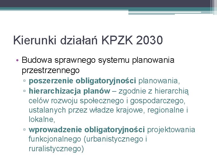 Kierunki działań KPZK 2030 • Budowa sprawnego systemu planowania przestrzennego ▫ poszerzenie obligatoryjności planowania,