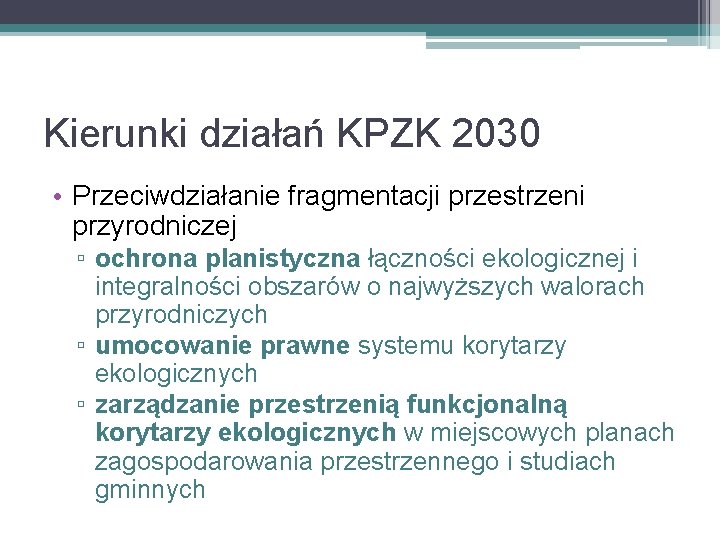 Kierunki działań KPZK 2030 • Przeciwdziałanie fragmentacji przestrzeni przyrodniczej ▫ ochrona planistyczna łączności ekologicznej