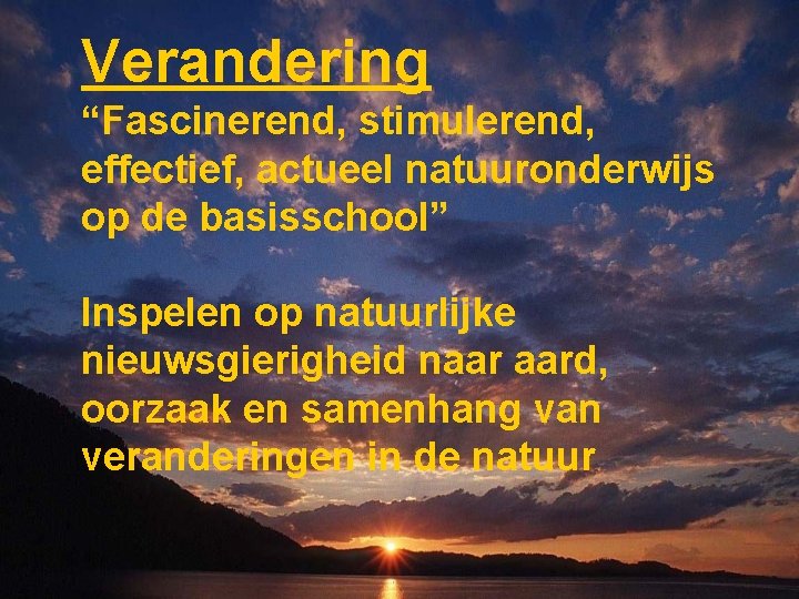 Verandering “Fascinerend, stimulerend, effectief, actueel natuuronderwijs op de basisschool” Inspelen op natuurlijke nieuwsgierigheid naar