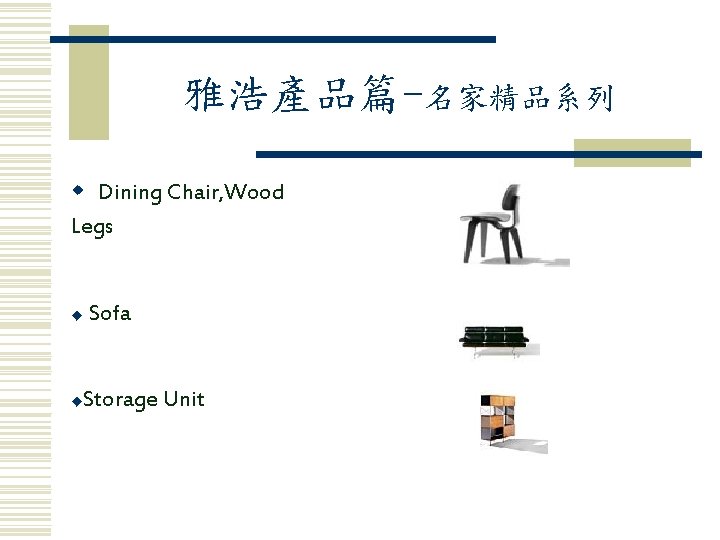 雅浩產品篇-名家精品系列 w Dining Chair, Wood Legs Sofa ◆ Storage Unit ◆ 