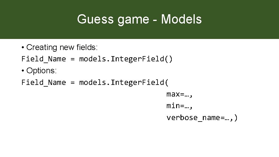 Guess game - Models • Creating new fields: Field_Name = models. Integer. Field() •