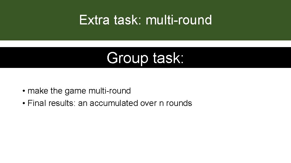 Extra task: multi-round Group task: • make the game multi-round • Final results: an