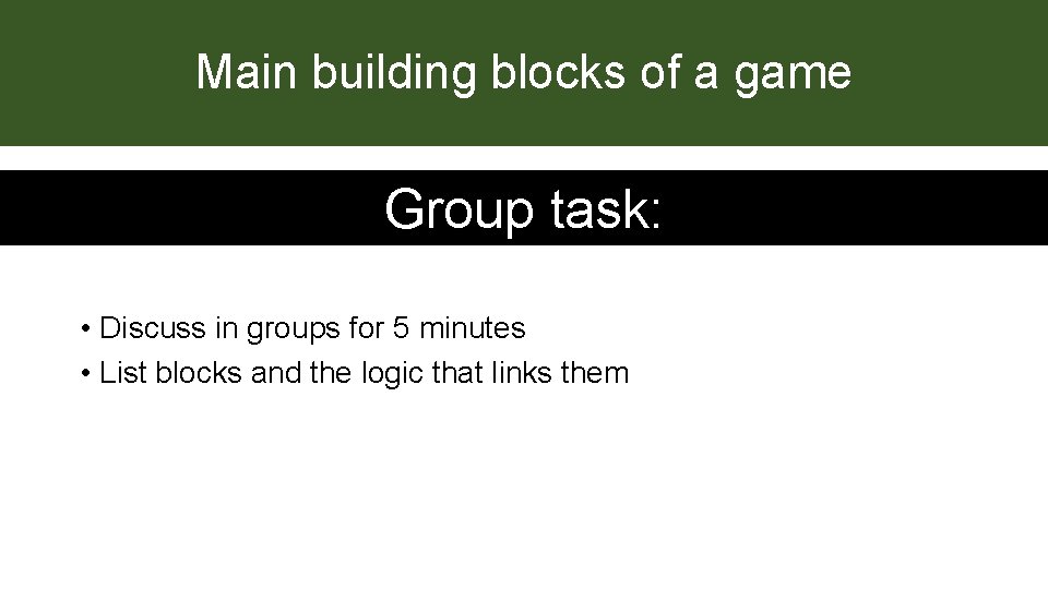 Main building blocks of a game Group task: • Discuss in groups for 5