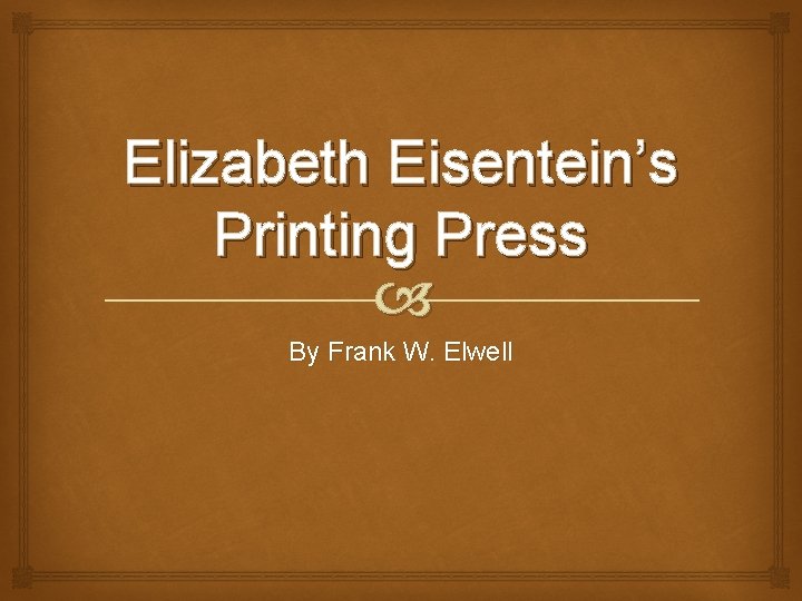 Elizabeth Eisentein’s Printing Press By Frank W. Elwell 