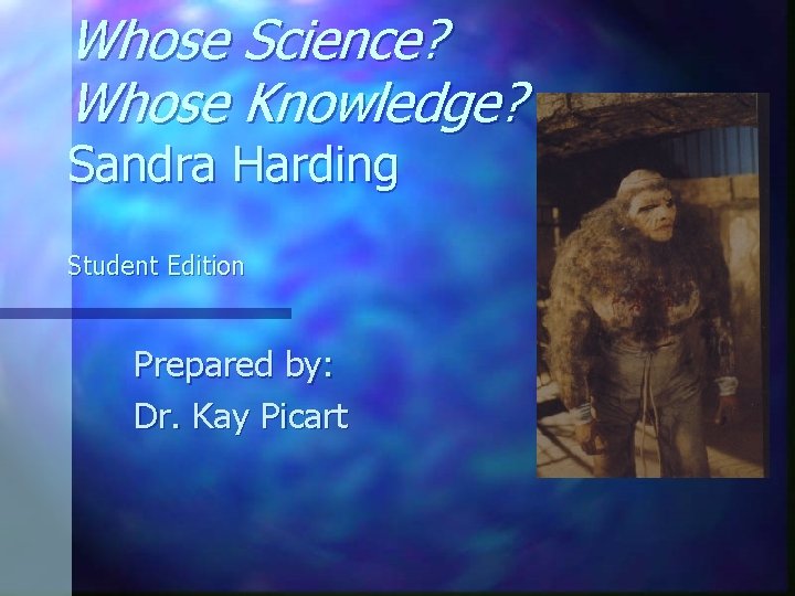 Whose Science? Whose Knowledge? Sandra Harding Student Edition Prepared by: Dr. Kay Picart 