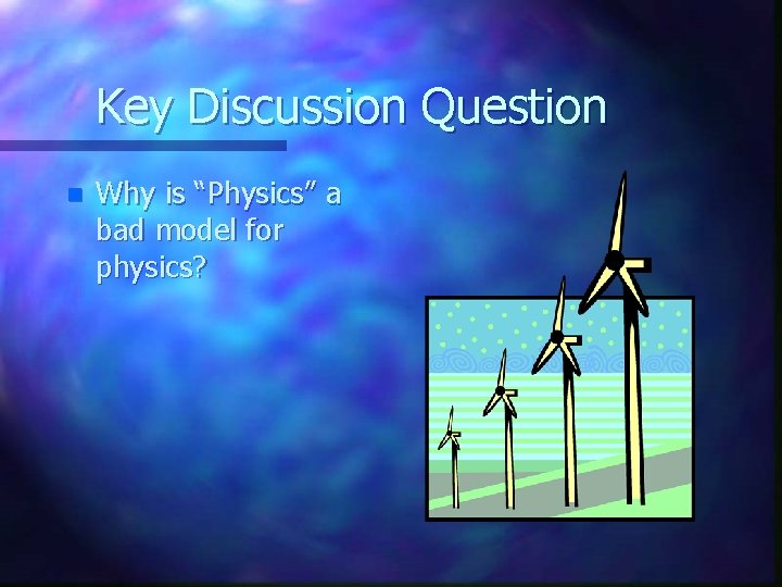 Key Discussion Question n Why is “Physics” a bad model for physics? 