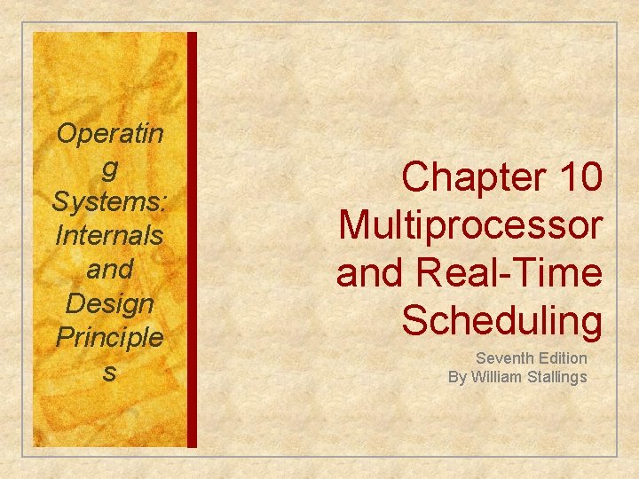 Operatin g Systems: Internals and Design Principle s Chapter 10 Multiprocessor and Real-Time Scheduling