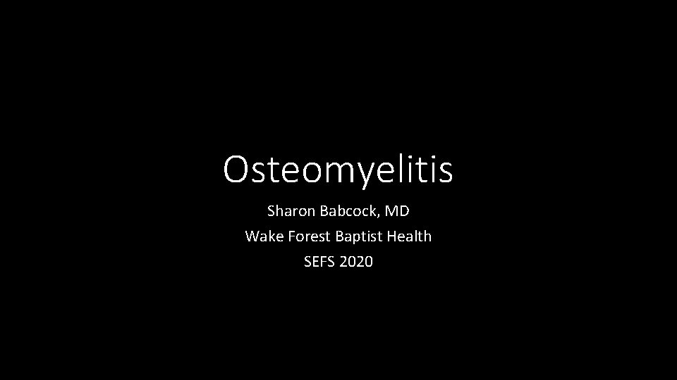 Osteomyelitis Sharon Babcock, MD Wake Forest Baptist Health SEFS 2020 