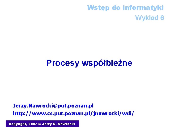 Wstęp do informatyki Wykład 6 Procesy współbieżne Jerzy. Nawrocki@put. poznan. pl http: //www. cs.