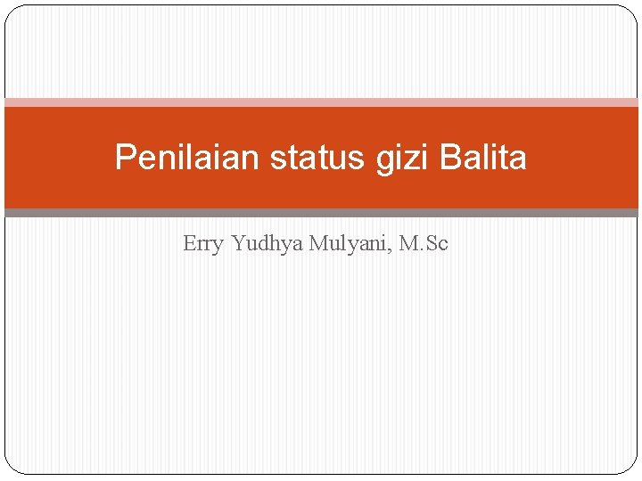 Penilaian status gizi Balita Erry Yudhya Mulyani, M. Sc 