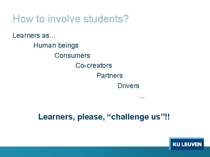 How to involve students? Learners as… Human beings Consumers Co-creators Partners Drivers … Learners,