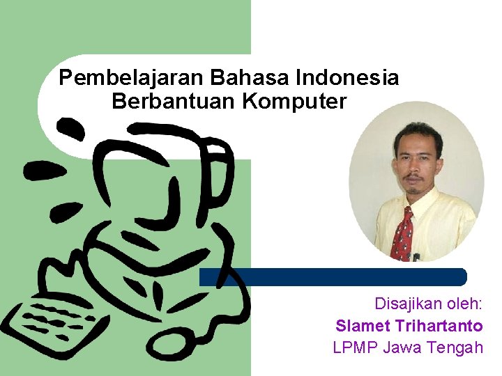 Pembelajaran Bahasa Indonesia Berbantuan Komputer Disajikan oleh: Slamet Trihartanto LPMP Jawa Tengah 