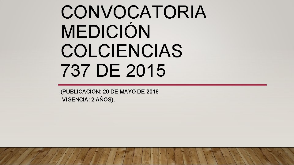 CONVOCATORIA MEDICIÓN COLCIENCIAS 737 DE 2015 (PUBLICACIÓN: 20 DE MAYO DE 2016 VIGENCIA: 2