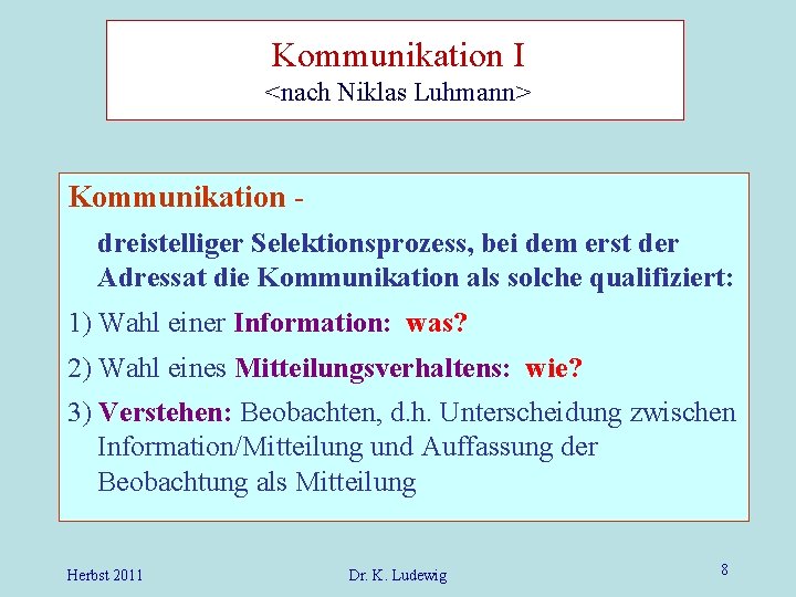 Kommunikation I <nach Niklas Luhmann> Kommunikation dreistelliger Selektionsprozess, bei dem erst der Adressat die