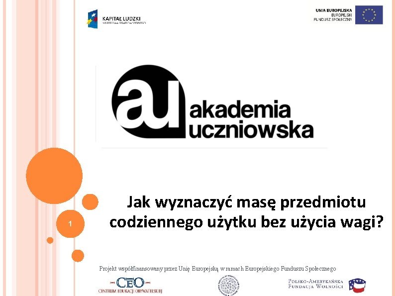 1 Jak wyznaczyć masę przedmiotu codziennego użytku bez użycia wagi? Projekt współfinansowany przez Unię