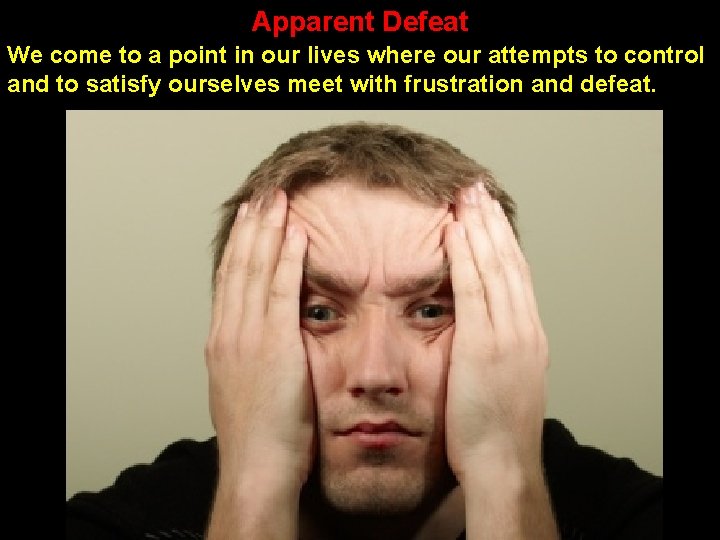 Apparent Defeat We come to a point in our lives where our attempts to