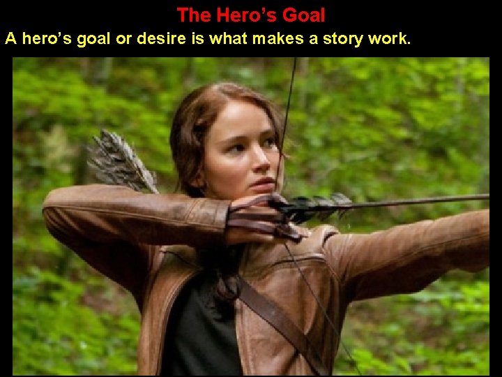 The Hero’s Goal A hero’s goal or desire is what makes a story work.