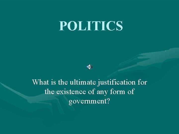 POLITICS What is the ultimate justification for the