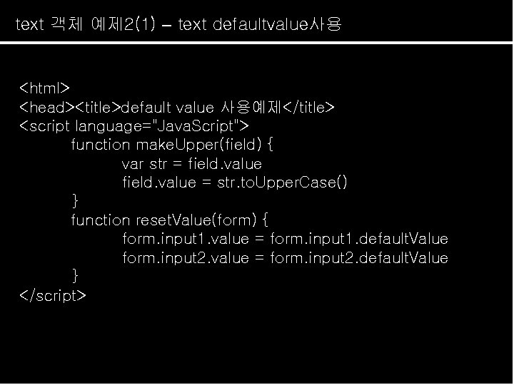 text 객체 예제 2(1) – text defaultvalue사용 <html> <head><title>default value 사용예제</title> <script language="Java. Script">