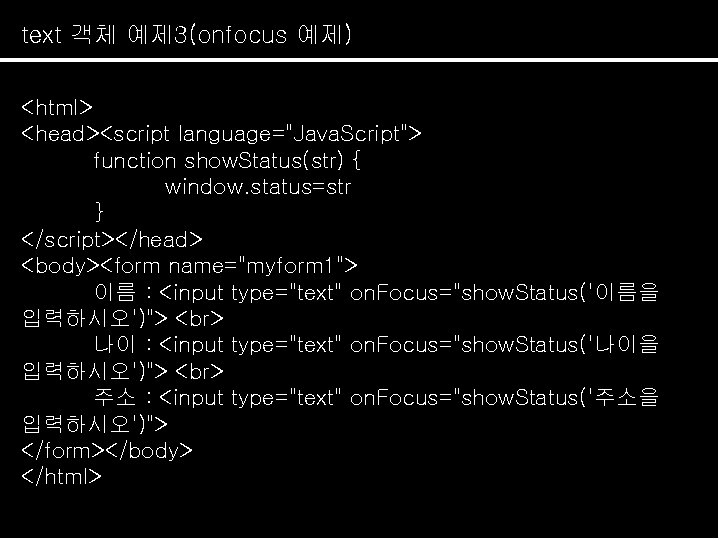 text 객체 예제 3(onfocus 예제) <html> <head><script language="Java. Script"> function show. Status(str) { window.