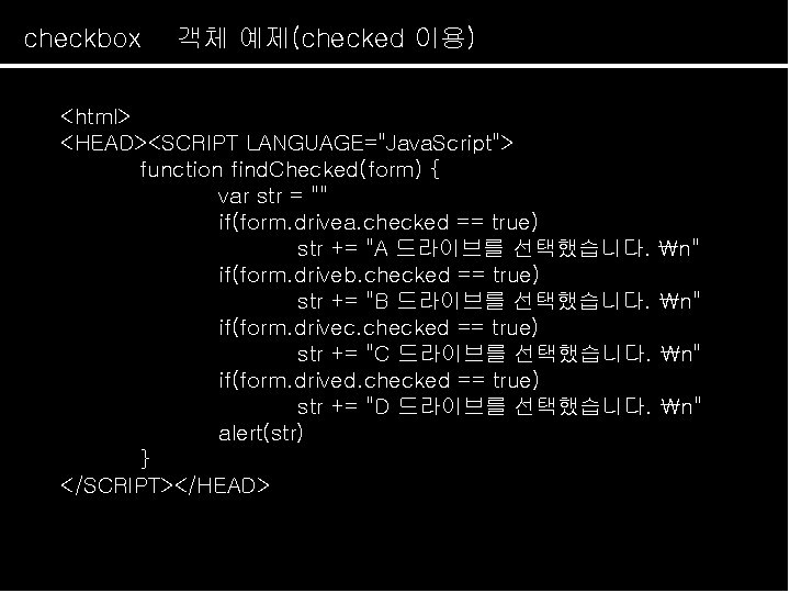checkbox 객체 예제(checked 이용) <html> <HEAD><SCRIPT LANGUAGE="Java. Script"> function find. Checked(form) { var str