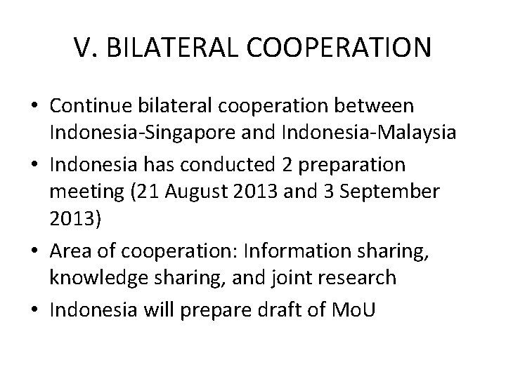 V. BILATERAL COOPERATION • Continue bilateral cooperation between Indonesia-Singapore and Indonesia-Malaysia • Indonesia has