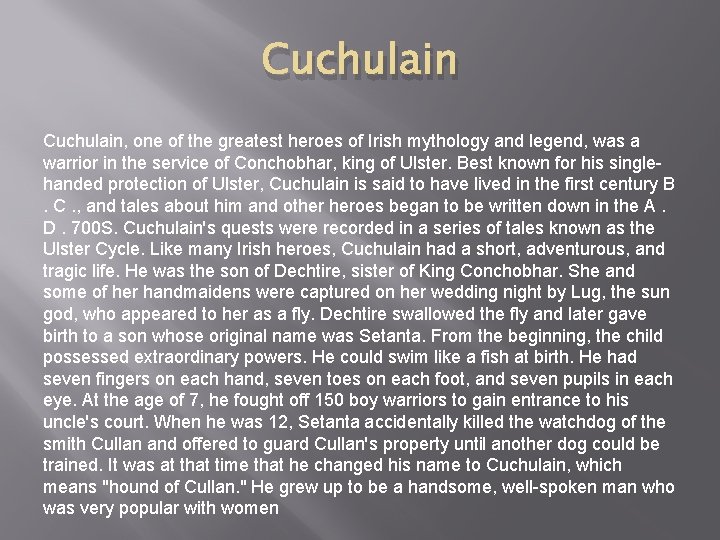 Cuchulain, one of the greatest heroes of Irish mythology and legend, was a warrior