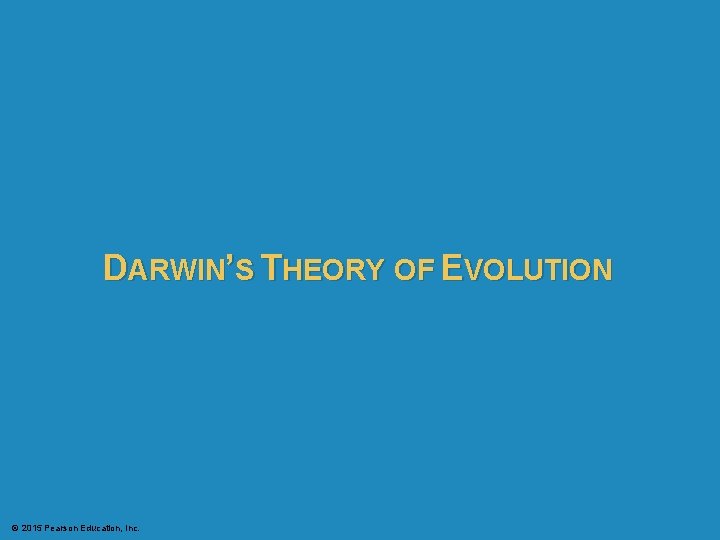 DARWIN’S THEORY OF EVOLUTION © 2015 Pearson Education, Inc. 