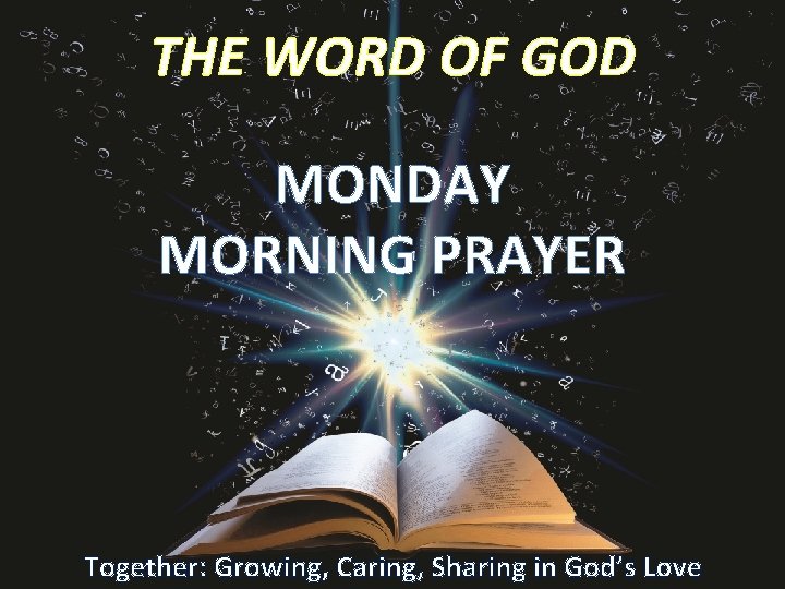 THE WORD OF GOD MONDAY MORNING PRAYER Together: Growing, Caring, Sharing in God’s Love