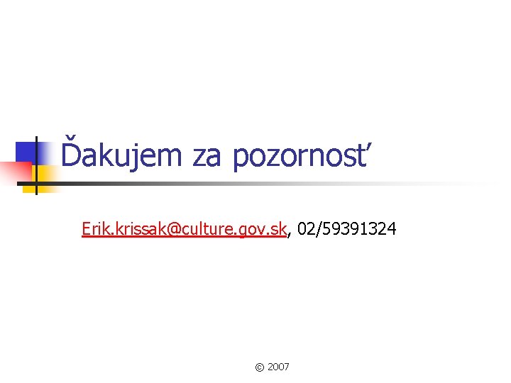 Ďakujem za pozornosť Erik. krissak@culture. gov. sk, 02/59391324 © 2007 