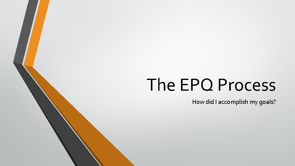 The EPQ Process How did I accomplish my goals? 