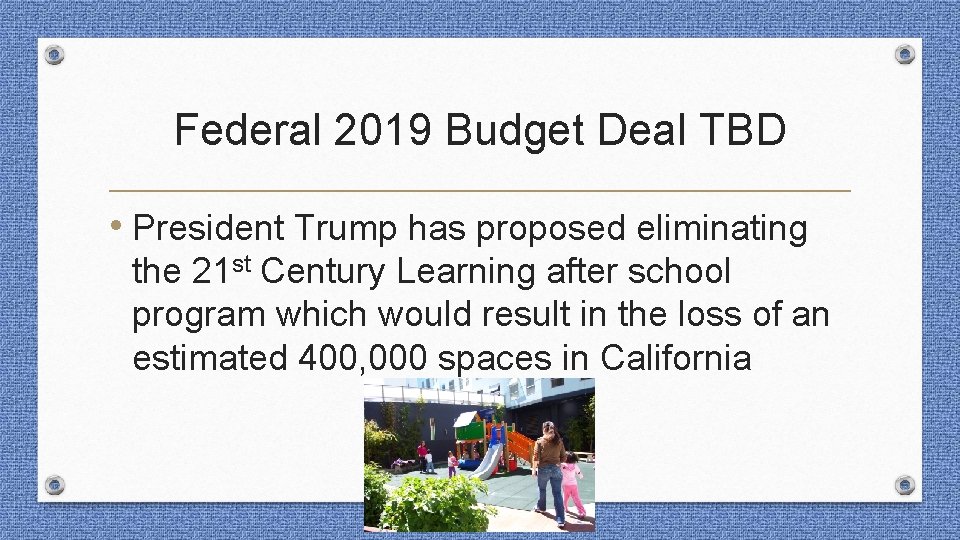 Federal 2019 Budget Deal TBD • President Trump has proposed eliminating the 21 st