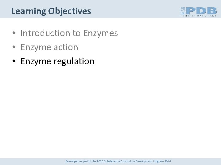Learning Objectives • Introduction to Enzymes • Enzyme action • Enzyme regulation Developed as