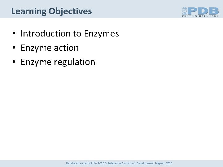 Learning Objectives • Introduction to Enzymes • Enzyme action • Enzyme regulation Developed as