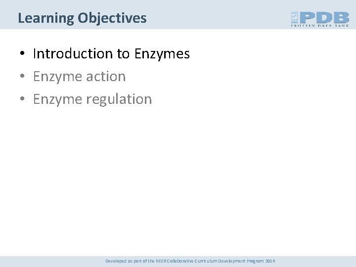 Learning Objectives • Introduction to Enzymes • Enzyme action • Enzyme regulation Developed as