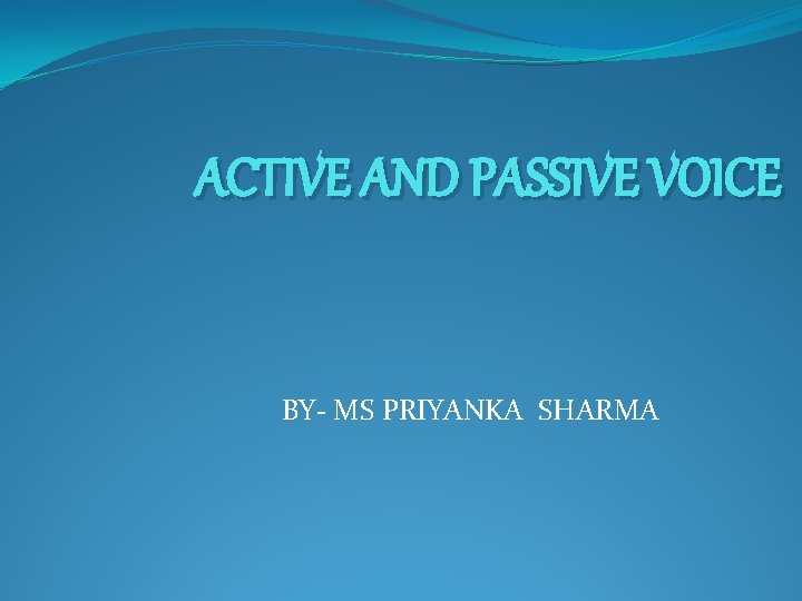 ACTIVE AND PASSIVE VOICE BY- MS PRIYANKA SHARMA 