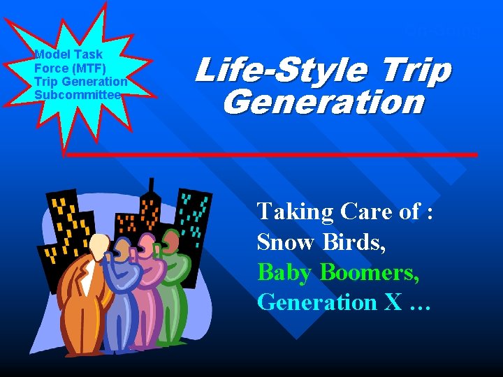 On-Going Model Task Force (MTF) Trip Generation Subcommittee Life-Style Trip Generation Taking Care of