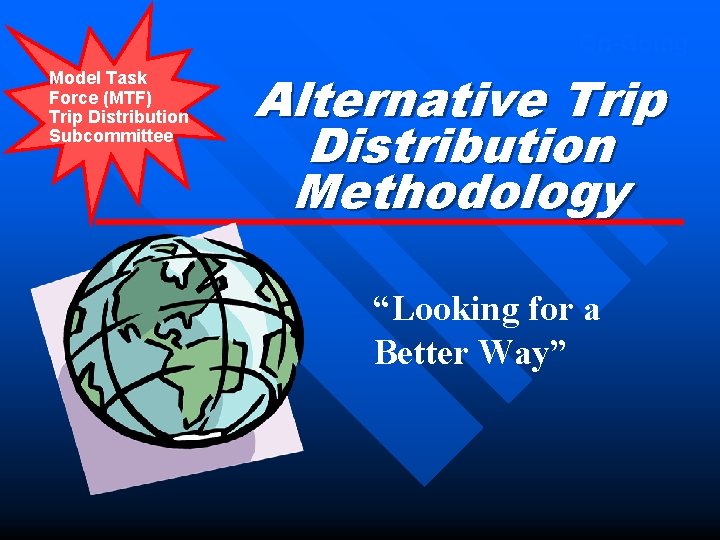 On-Going Model Task Force (MTF) Trip Distribution Subcommittee Alternative Trip Distribution Methodology “Looking for