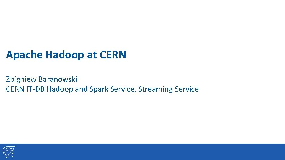 Apache Hadoop at CERN Zbigniew Baranowski CERN IT-DB Hadoop and Spark Service, Streaming Service