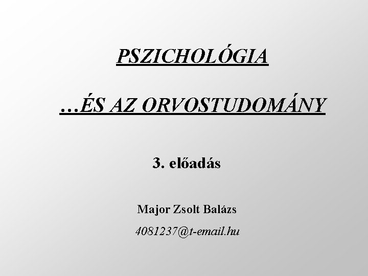 PSZICHOLÓGIA …ÉS AZ ORVOSTUDOMÁNY 3. előadás Major Zsolt Balázs 4081237@t-email. hu 