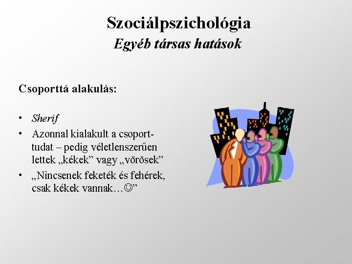 Szociálpszichológia Egyéb társas hatások Csoporttá alakulás: • Sherif • Azonnal kialakult a csoporttudat –